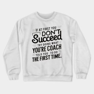 if at first you don't succeed try doing what your coach told you to do the first time Crewneck Sweatshirt